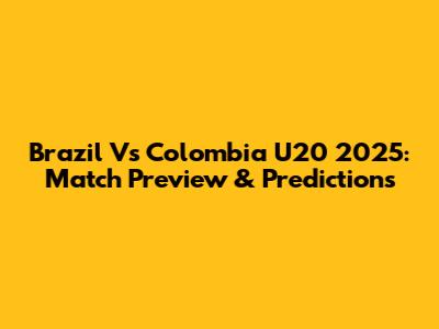 Brazil Vs Colombia U20 2025: Match Preview & Predictions