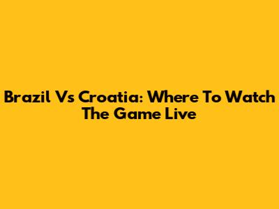 Brazil Vs Croatia: Where To Watch The Game Live