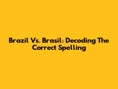 Brazil Vs. Brasil: Decoding The Correct Spelling