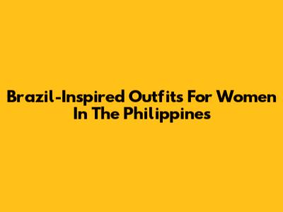 Brazil-Inspired Outfits For Women In The Philippines