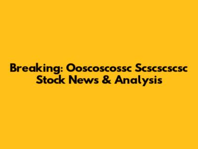 Breaking: Ooscoscossc Scscscscsc Stock News & Analysis