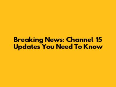 Breaking News: Channel 15 Updates You Need To Know