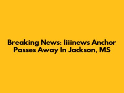 Breaking News: Iiiinews Anchor Passes Away In Jackson, MS