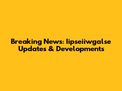 Breaking News: Iipseiiwgalse Updates & Developments