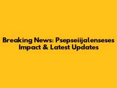 Breaking News: Psepseiijalensese's Impact & Latest Updates