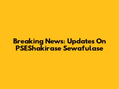 Breaking News: Updates On PSEShakirase Sewafulase