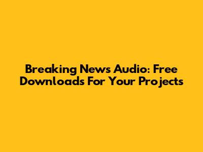 Breaking News Audio: Free Downloads For Your Projects