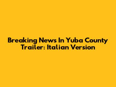 Breaking News In Yuba County Trailer: Italian Version