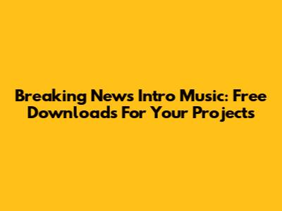 Breaking News Intro Music: Free Downloads For Your Projects