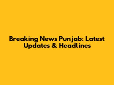 Breaking News Punjab: Latest Updates & Headlines