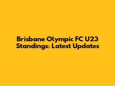 Brisbane Olympic FC U23 Standings: Latest Updates