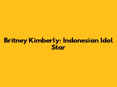 Britney Kimberly: Indonesian Idol Star