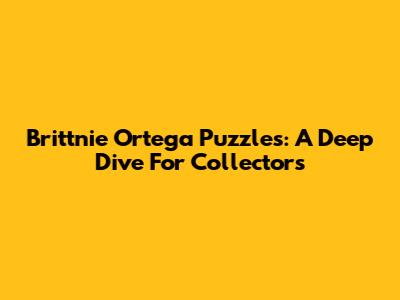 Brittnie Ortega Puzzles: A Deep Dive For Collectors