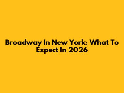 Broadway In New York: What To Expect In 2026