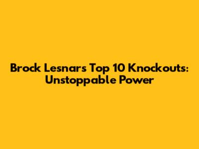 Brock Lesnar's Top 10 Knockouts: Unstoppable Power