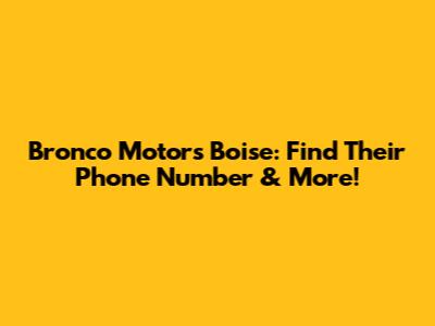 Bronco Motors Boise: Find Their Phone Number & More!