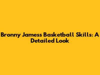 Bronny James's Basketball Skills: A Detailed Look