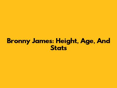 Bronny James: Height, Age, And Stats
