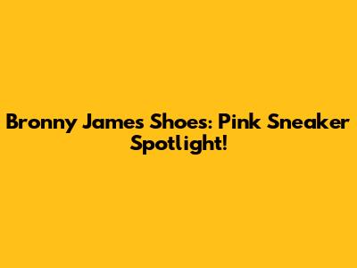Bronny James Shoes: Pink Sneaker Spotlight!