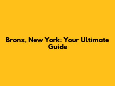 Bronx, New York: Your Ultimate Guide