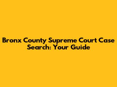 Bronx County Supreme Court Case Search: Your Guide