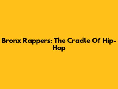 Bronx Rappers: The Cradle Of Hip-Hop