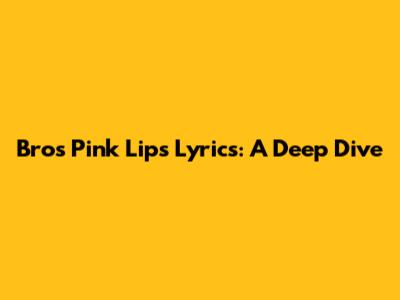 Bros Pink Lips Lyrics: A Deep Dive