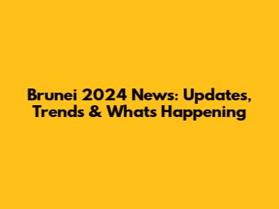 Brunei 2024 News: Updates, Trends & What's Happening