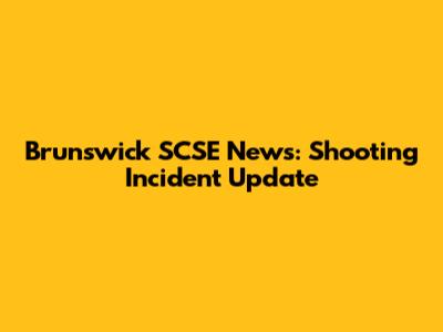 Brunswick SCSE News: Shooting Incident Update