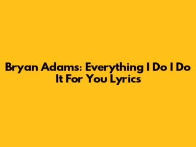 Bryan Adams: Everything I Do I Do It For You Lyrics