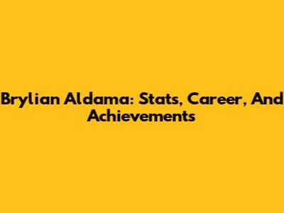 Brylian Aldama: Stats, Career, And Achievements