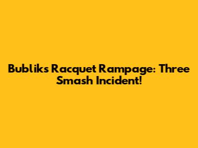 Bublik's Racquet Rampage: Three Smash Incident!