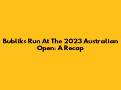 Bublik's Run At The 2023 Australian Open: A Recap