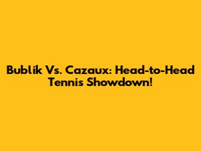 Bublik Vs. Cazaux: Head-to-Head Tennis Showdown!