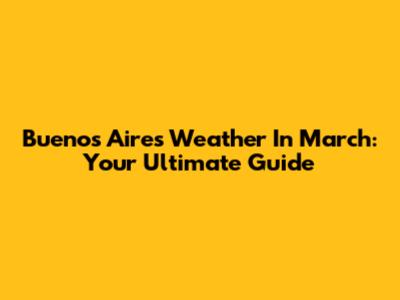 Buenos Aires Weather In March: Your Ultimate Guide