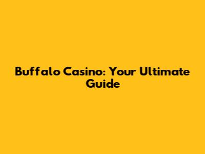 Buffalo Casino: Your Ultimate Guide