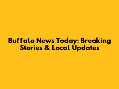 Buffalo News Today: Breaking Stories & Local Updates