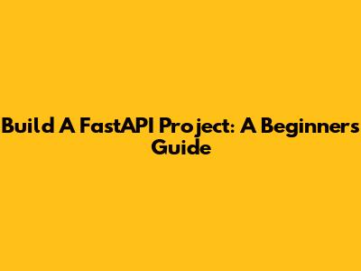 Build A FastAPI Project: A Beginner's Guide
