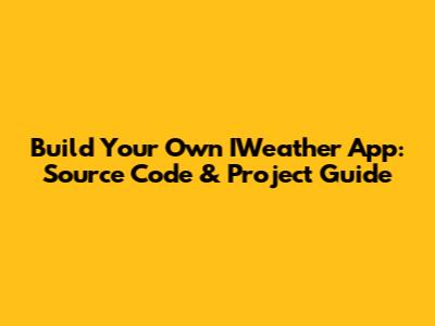 Build Your Own IWeather App: Source Code & Project Guide