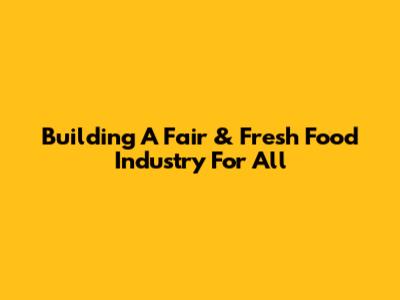 Building A Fair & Fresh Food Industry For All