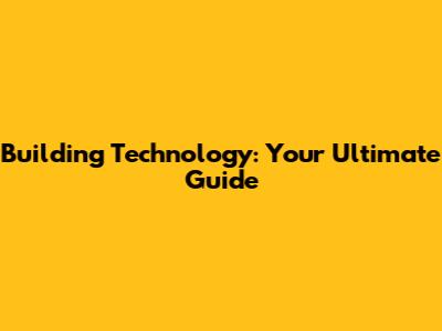Building Technology: Your Ultimate Guide