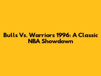 Bulls Vs. Warriors 1996: A Classic NBA Showdown