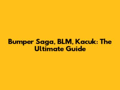 Bumper Saga, BLM, Kacuk: The Ultimate Guide