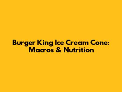 Burger King Ice Cream Cone: Macros & Nutrition