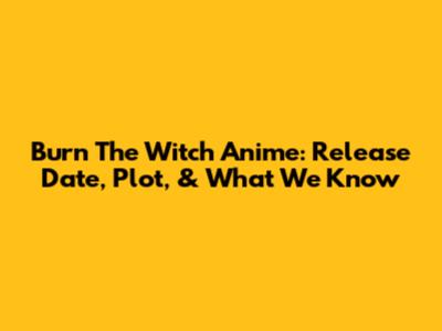 Burn The Witch Anime: Release Date, Plot, & What We Know