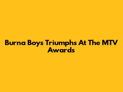 Burna Boy's Triumphs At The MTV Awards