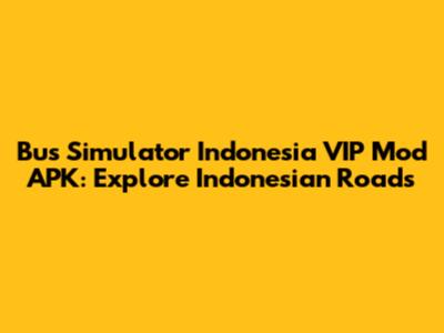 Bus Simulator Indonesia VIP Mod APK: Explore Indonesian Roads