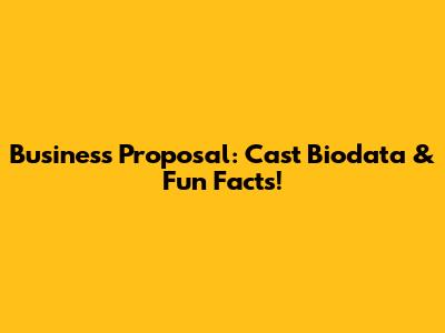 Business Proposal: Cast Biodata & Fun Facts!