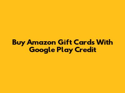Buy Amazon Gift Cards With Google Play Credit
