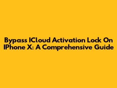 Bypass ICloud Activation Lock On IPhone X: A Comprehensive Guide